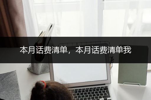 本月话费清单，本月话费清单我